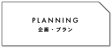 PLANNING 企画・プラン